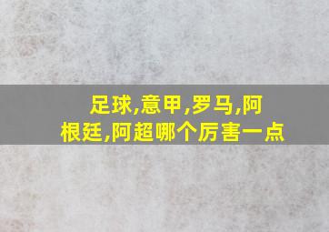 足球,意甲,罗马,阿根廷,阿超哪个厉害一点