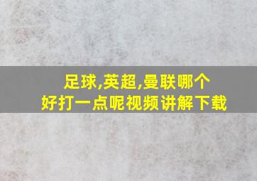 足球,英超,曼联哪个好打一点呢视频讲解下载