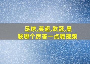 足球,英超,欧冠,曼联哪个厉害一点呢视频