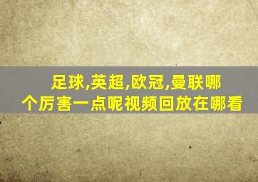 足球,英超,欧冠,曼联哪个厉害一点呢视频回放在哪看