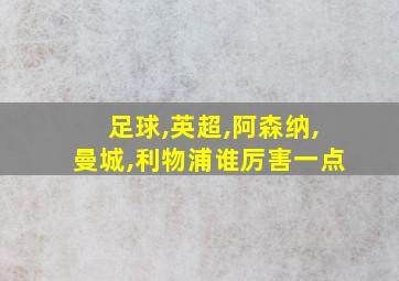 足球,英超,阿森纳,曼城,利物浦谁厉害一点