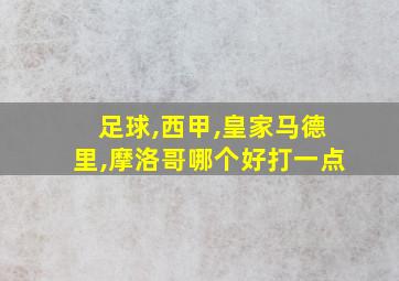 足球,西甲,皇家马德里,摩洛哥哪个好打一点