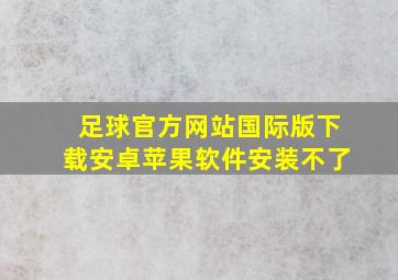 足球官方网站国际版下载安卓苹果软件安装不了