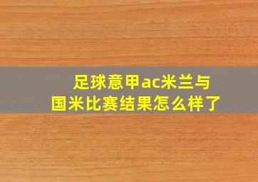 足球意甲ac米兰与国米比赛结果怎么样了