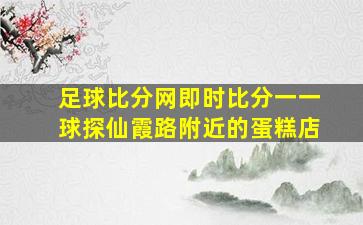 足球比分网即时比分一一球探仙霞路附近的蛋糕店