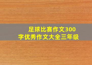 足球比赛作文300字优秀作文大全三年级