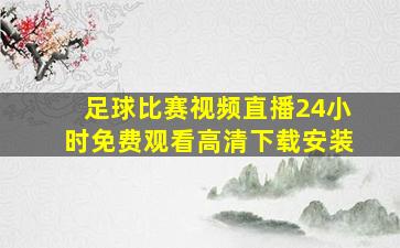 足球比赛视频直播24小时免费观看高清下载安装