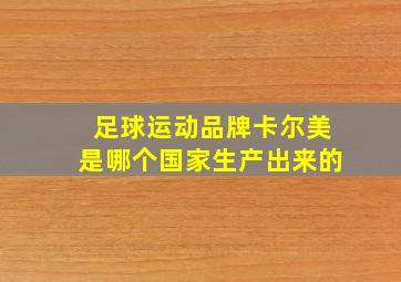 足球运动品牌卡尔美是哪个国家生产出来的