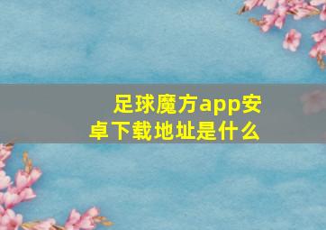 足球魔方app安卓下载地址是什么