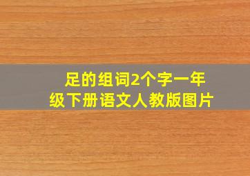 足的组词2个字一年级下册语文人教版图片