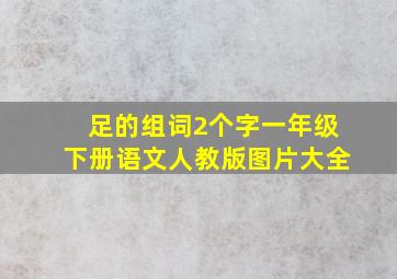 足的组词2个字一年级下册语文人教版图片大全