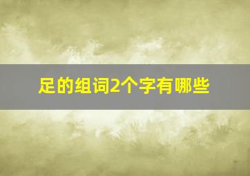 足的组词2个字有哪些