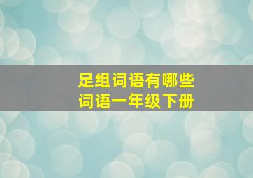 足组词语有哪些词语一年级下册