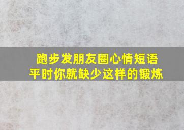 跑步发朋友圈心情短语平时你就缺少这样的锻炼