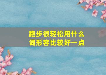 跑步很轻松用什么词形容比较好一点