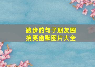 跑步的句子朋友圈搞笑幽默图片大全