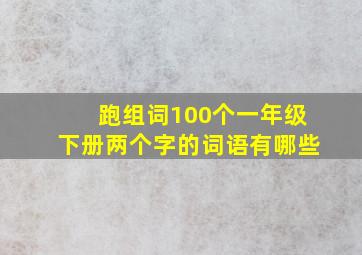 跑组词100个一年级下册两个字的词语有哪些