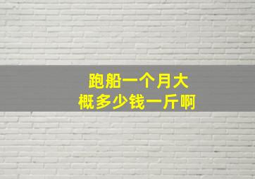 跑船一个月大概多少钱一斤啊