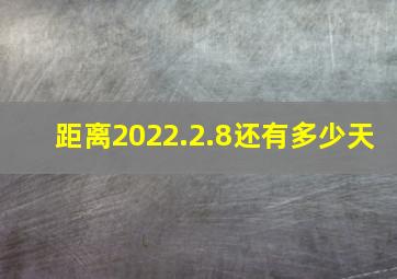 距离2022.2.8还有多少天