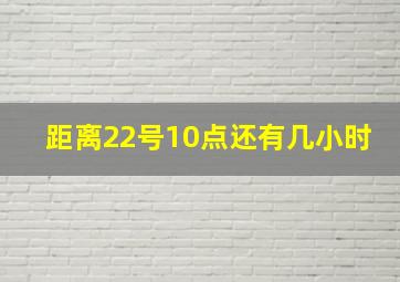 距离22号10点还有几小时