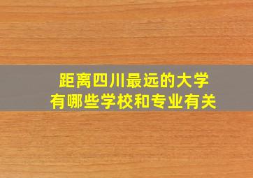 距离四川最远的大学有哪些学校和专业有关