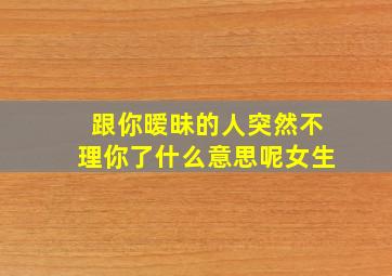 跟你暧昧的人突然不理你了什么意思呢女生