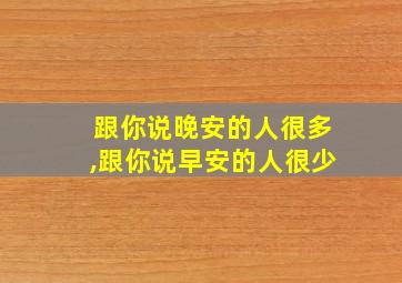 跟你说晚安的人很多,跟你说早安的人很少