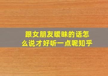 跟女朋友暧昧的话怎么说才好听一点呢知乎