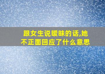 跟女生说暧昧的话,她不正面回应了什么意思