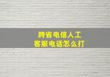 跨省电信人工客服电话怎么打