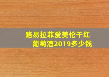 路易拉菲爱美伦干红葡萄酒2019多少钱