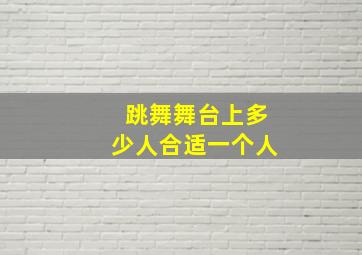 跳舞舞台上多少人合适一个人