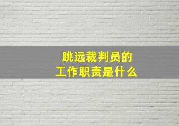 跳远裁判员的工作职责是什么