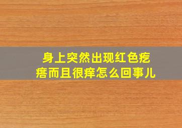 身上突然出现红色疙瘩而且很痒怎么回事儿