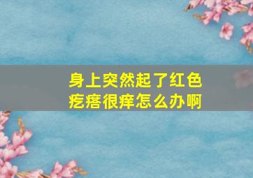 身上突然起了红色疙瘩很痒怎么办啊