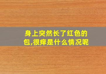 身上突然长了红色的包,很痒是什么情况呢