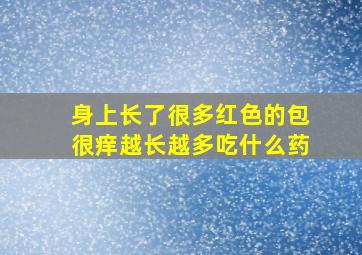 身上长了很多红色的包很痒越长越多吃什么药