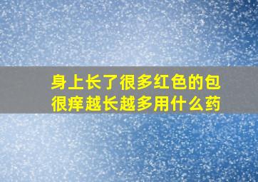 身上长了很多红色的包很痒越长越多用什么药