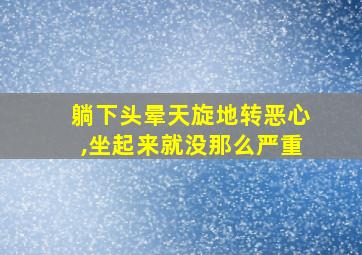 躺下头晕天旋地转恶心,坐起来就没那么严重