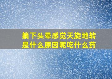 躺下头晕感觉天旋地转是什么原因呢吃什么药