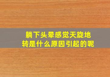 躺下头晕感觉天旋地转是什么原因引起的呢