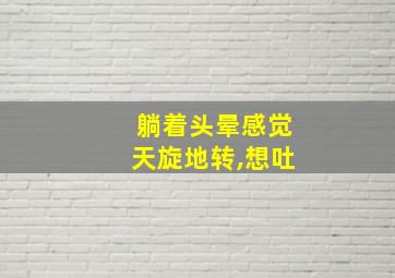 躺着头晕感觉天旋地转,想吐