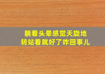 躺着头晕感觉天旋地转站着就好了咋回事儿