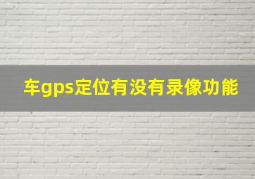 车gps定位有没有录像功能