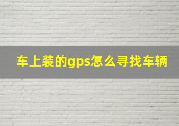 车上装的gps怎么寻找车辆