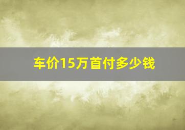 车价15万首付多少钱