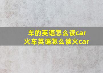 车的英语怎么读car火车英语怎么读火car