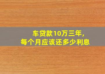 车贷款10万三年,每个月应该还多少利息