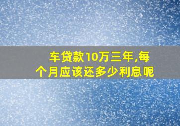 车贷款10万三年,每个月应该还多少利息呢