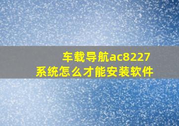 车载导航ac8227系统怎么才能安装软件